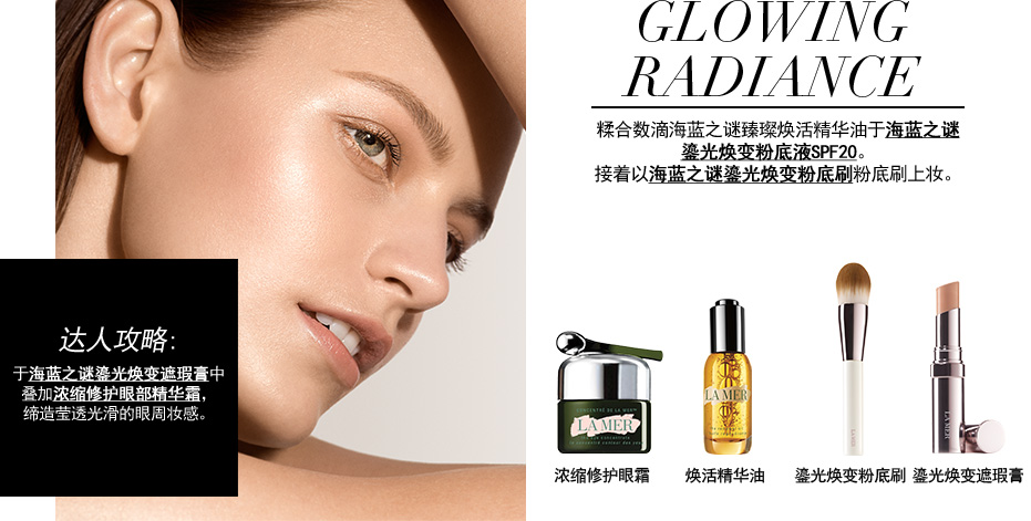 GLOWING RADIANCE 糅合数滴海蓝之谜臻璨焕活精华油于海蓝之谜鎏光焕变粉底液SPF20。接着以海蓝之谜鎏光焕变粉底刷粉底刷上妆。达人攻略:于海蓝之谜鎏光焕变遮瑕膏中叠加浓缩修护眼部精华霜，缔造莹透光滑的眼周妆感。